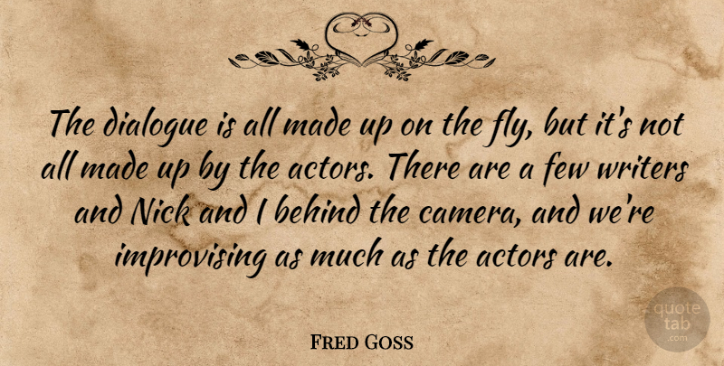 Fred Goss Quote About Behind, Dialogue, Few, Nick, Writers: The Dialogue Is All Made...