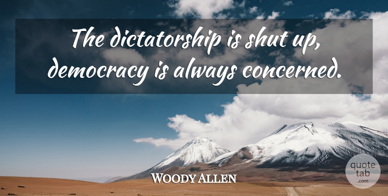 Woody Allen Quote About Democracy, Shut Up, Dictatorship: The Dictatorship Is Shut Up...