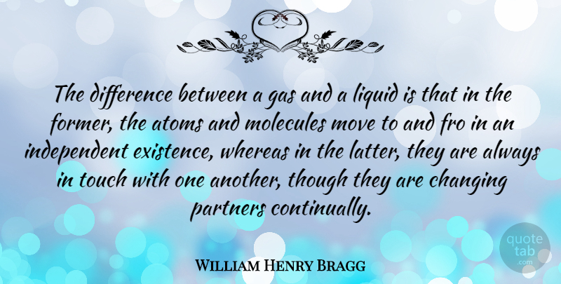 William Henry Bragg Quote About Atoms, Gas, Liquid, Molecules, Move: The Difference Between A Gas...