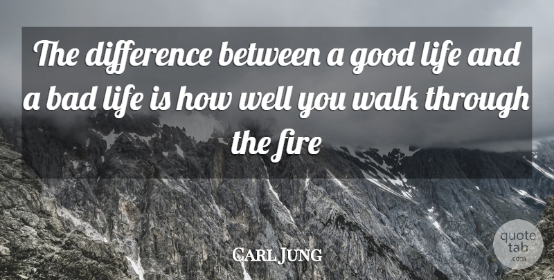 Carl Jung Quote About Good Life, Differences, Fire: The Difference Between A Good...