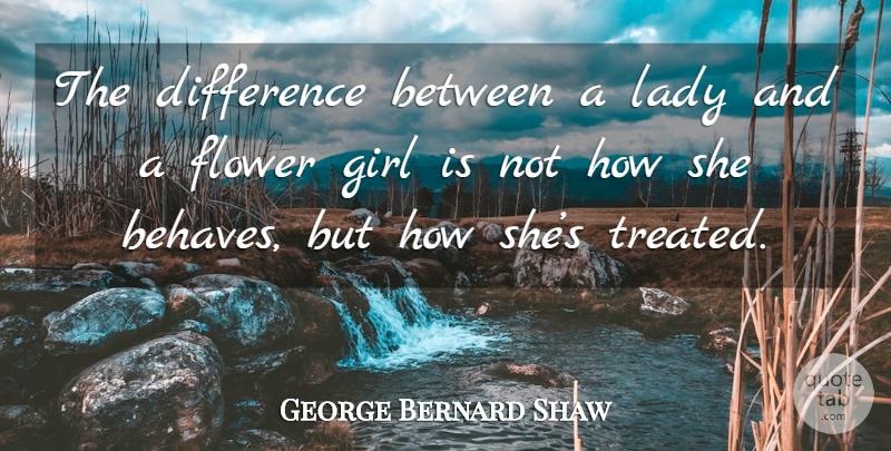 George Bernard Shaw Quote About Girl, Flower, Pygmalion: The Difference Between A Lady...
