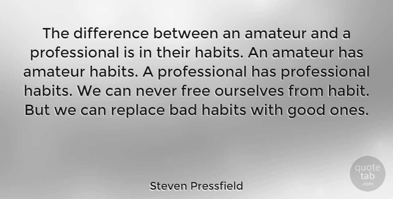 Steven Pressfield Quote About Differences, Habit, Bad Habits: The Difference Between An Amateur...