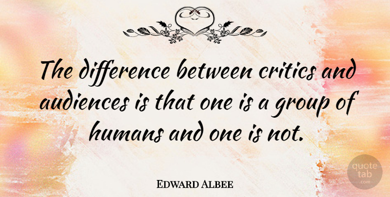 Edward Albee Quote About Differences, Editors, Groups: The Difference Between Critics And...