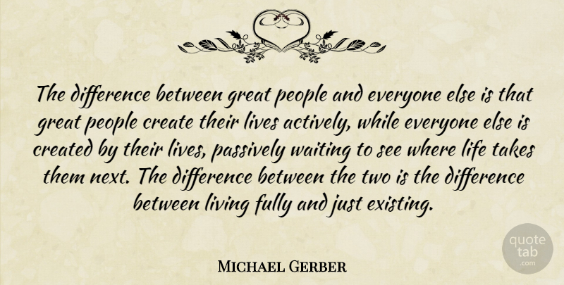 Michael Gerber Quote About Create, Created, Difference, Fully, Great: The Difference Between Great People...