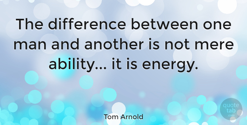 Tom Arnold Quote About Men, Differences, Energy: The Difference Between One Man...