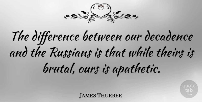 James Thurber Quote About Differences, Apathy, Comedy: The Difference Between Our Decadence...