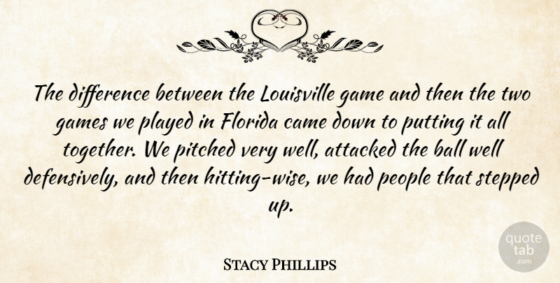 Stacy Phillips Quote About Attacked, Ball, Came, Difference, Florida: The Difference Between The Louisville...