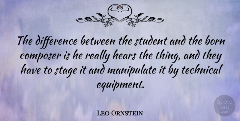 Leo Ornstein Quote About Differences, Manipulation, Students: The Difference Between The Student...