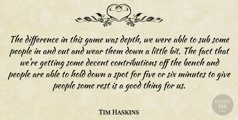 Tim Haskins Quote About Bench, Decent, Difference, Fact, Five: The Difference In This Game...