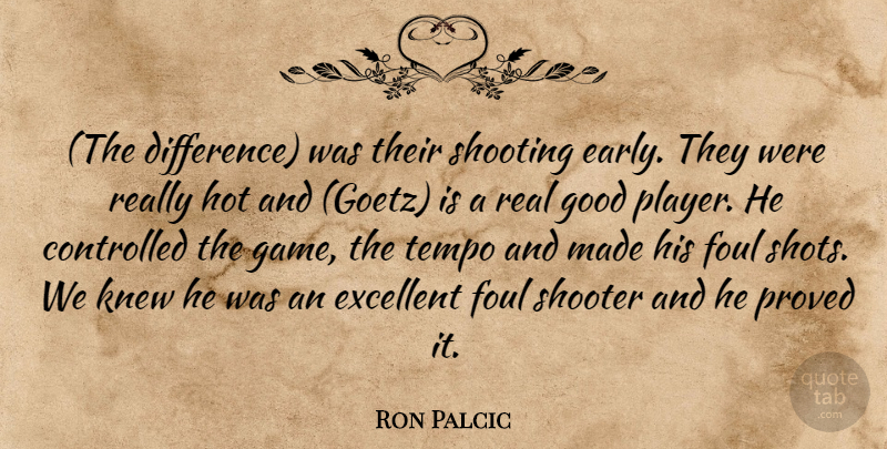 Ron Palcic Quote About Controlled, Excellent, Foul, Good, Hot: The Difference Was Their Shooting...