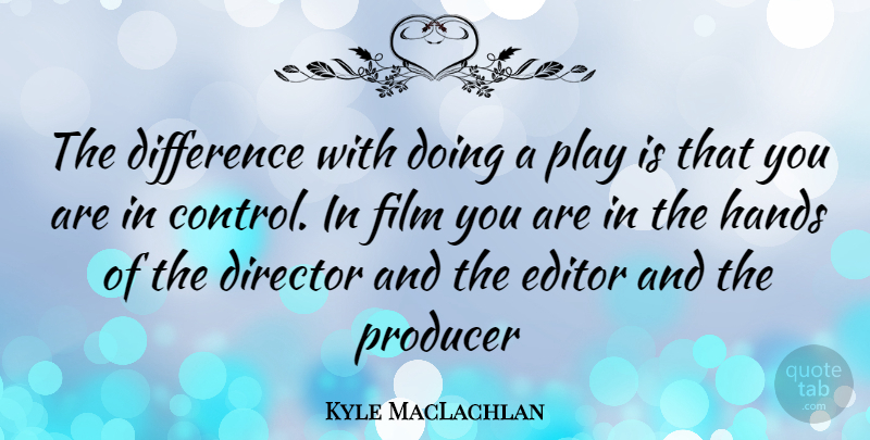 Kyle MacLachlan Quote About Hands, Editors, Play: The Difference With Doing A...
