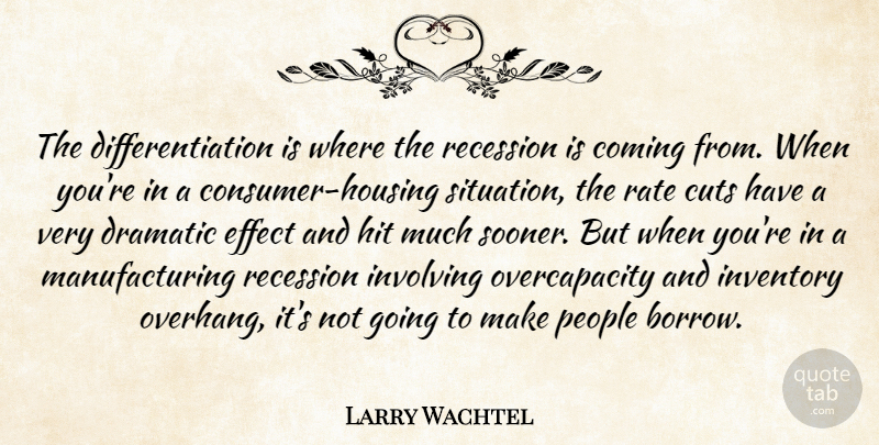 Larry Wachtel Quote About Coming, Cuts, Dramatic, Effect, Hit: The Differentiation Is Where The...