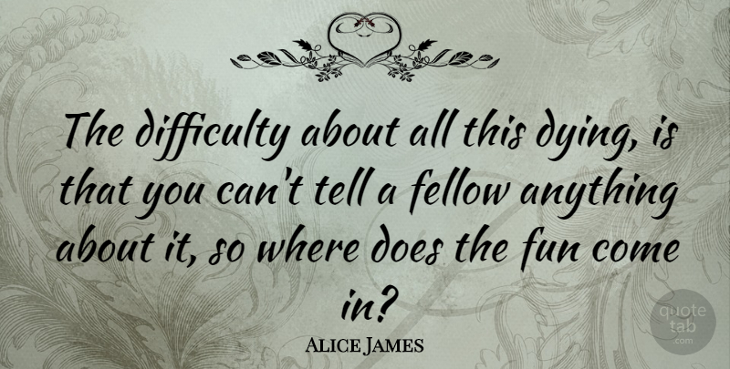 Alice James Quote About Death, Fun, Dying: The Difficulty About All This...