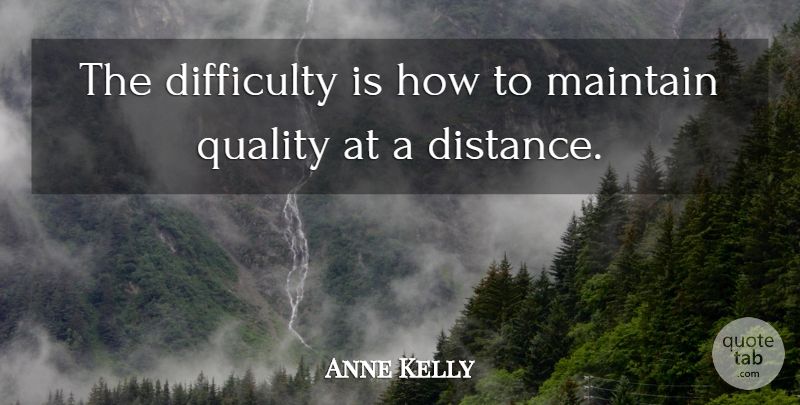 Anne Kelly Quote About Difficulty, Maintain, Quality: The Difficulty Is How To...