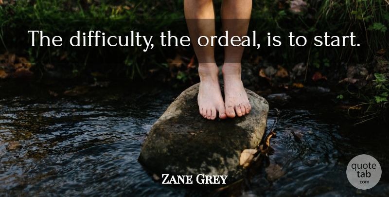 Zane Grey Quote About Difficulty, Ordeals: The Difficulty The Ordeal Is...