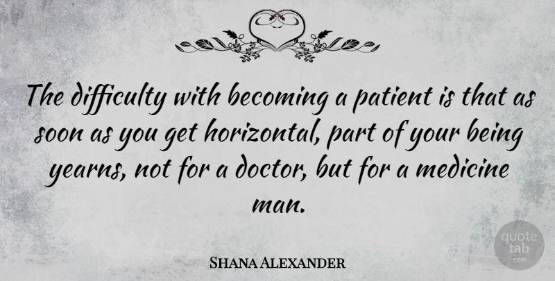Shana Alexander Quote About Men, Medicine, Doctors: The Difficulty With Becoming A...