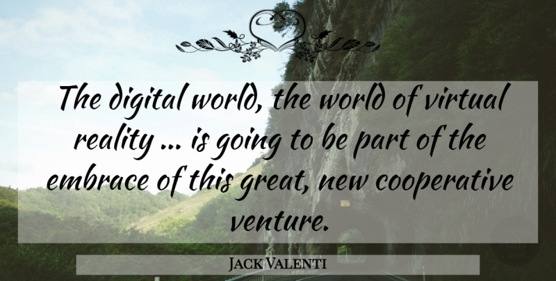 Jack Valenti Quote About Digital, Embrace, Reality, Virtual: The Digital World The World...