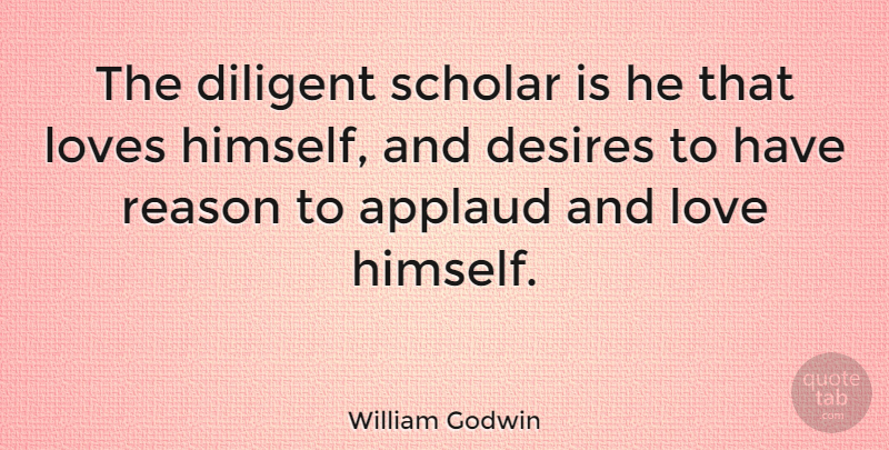 William Godwin Quote About Desire, And Love, Reason: The Diligent Scholar Is He...