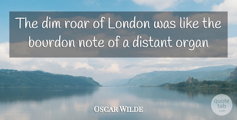 Oscar Wilde Quote About London, Notes, Organs: The Dim Roar Of London...