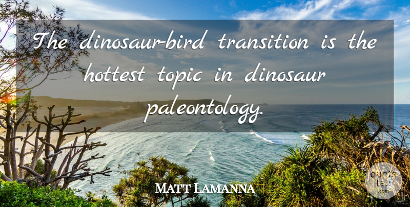 Matt Lamanna Quote About Dinosaur, Hottest, Topic, Transition: The Dinosaur Bird Transition Is...