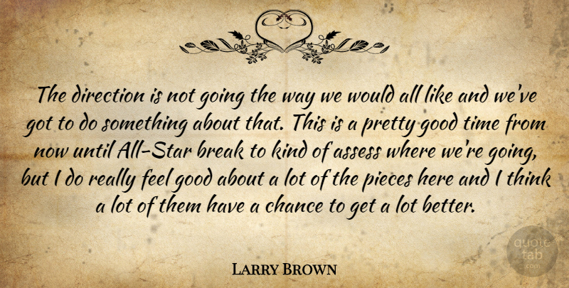 Larry Brown Quote About Assess, Break, Chance, Direction, Good: The Direction Is Not Going...