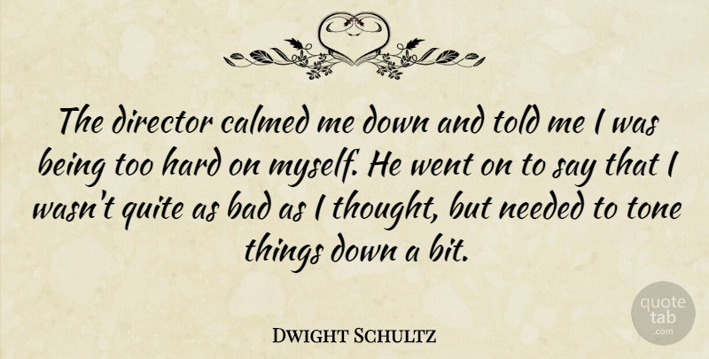 Dwight Schultz Quote About Bad, Calmed, Hard, Quite: The Director Calmed Me Down...