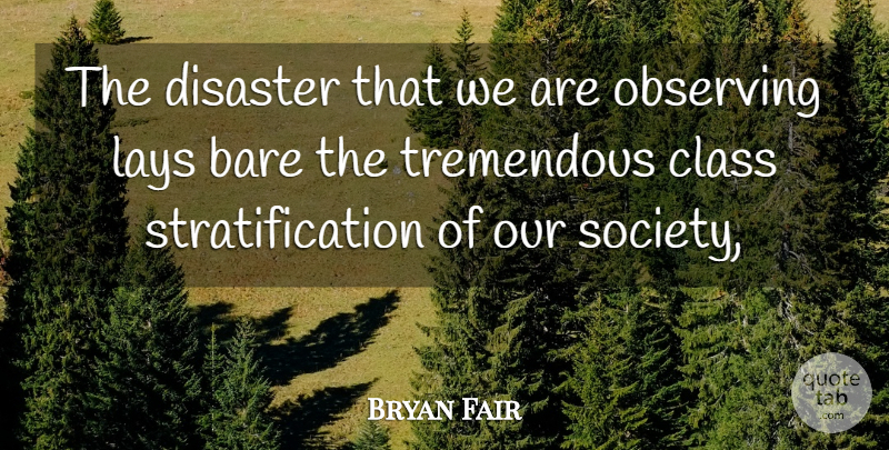 Bryan Fair Quote About Bare, Class, Disaster, Lays, Observing: The Disaster That We Are...