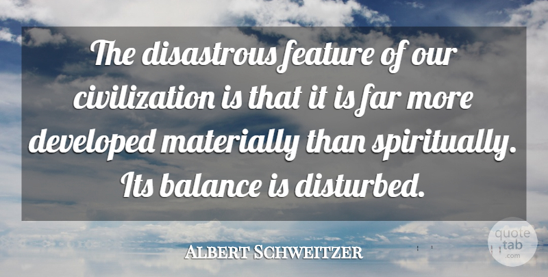 Albert Schweitzer Quote About Civilization, Balance, Disturbed: The Disastrous Feature Of Our...