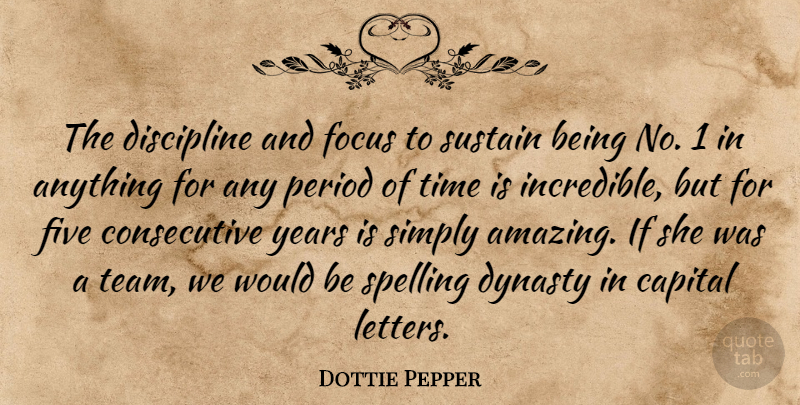 Dottie Pepper Quote About Capital, Discipline, Dynasty, Five, Focus: The Discipline And Focus To...