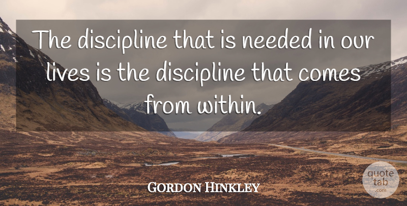 Gordon B. Hinckley Quote About Discipline, Life Is, Needed: The Discipline That Is Needed...