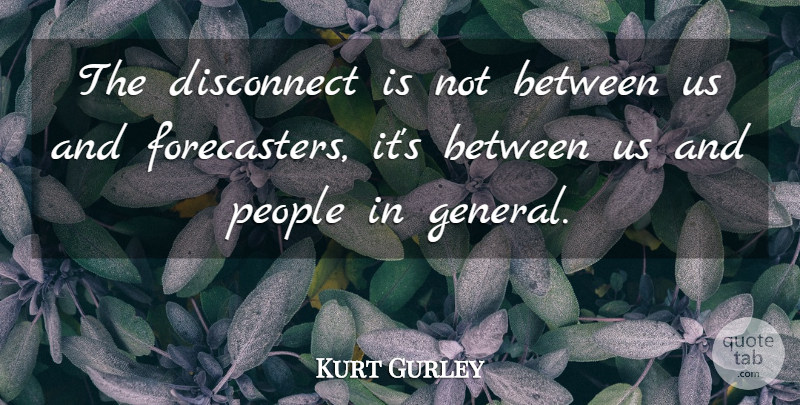 Kurt Gurley Quote About Disconnect, People: The Disconnect Is Not Between...