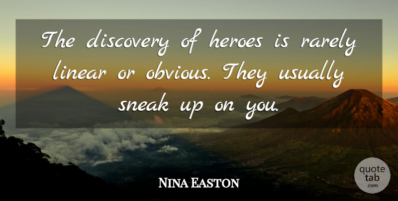 Nina Easton Quote About Linear, Rarely, Sneak: The Discovery Of Heroes Is...
