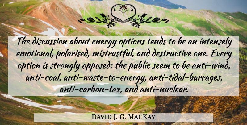 David J. C. MacKay Quote About Discussion, Intensely, Options, Public, Strongly: The Discussion About Energy Options...