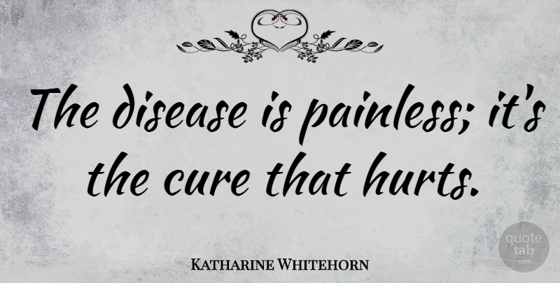 Katharine Whitehorn Quote About Hurt, Disease, Cures: The Disease Is Painless Its...