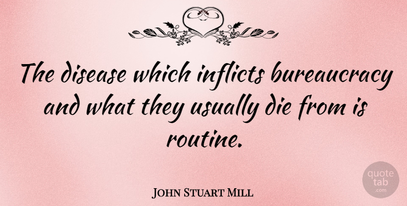 John Stuart Mill Quote About Disease, Routine, Rebellious: The Disease Which Inflicts Bureaucracy...