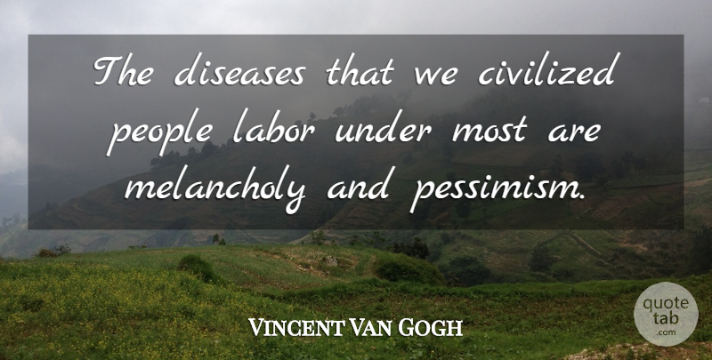 Vincent Van Gogh Quote About People, Disease, Melancholy: The Diseases That We Civilized...