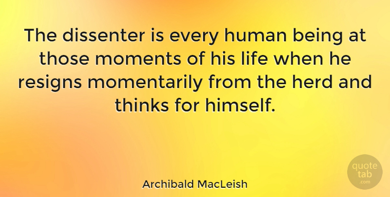 Archibald MacLeish Quote About Thinking, Environment, Moments: The Dissenter Is Every Human...