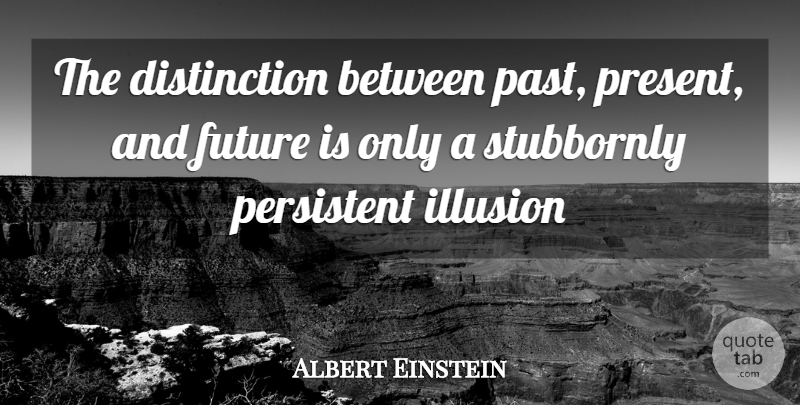 Albert Einstein Quote About Future, Illusion, Persistent: The Distinction Between Past Present...
