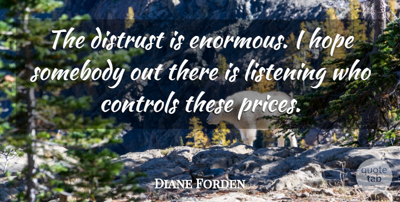Diane Forden Quote About Controls, Distrust, Hope, Listening, Somebody: The Distrust Is Enormous I...