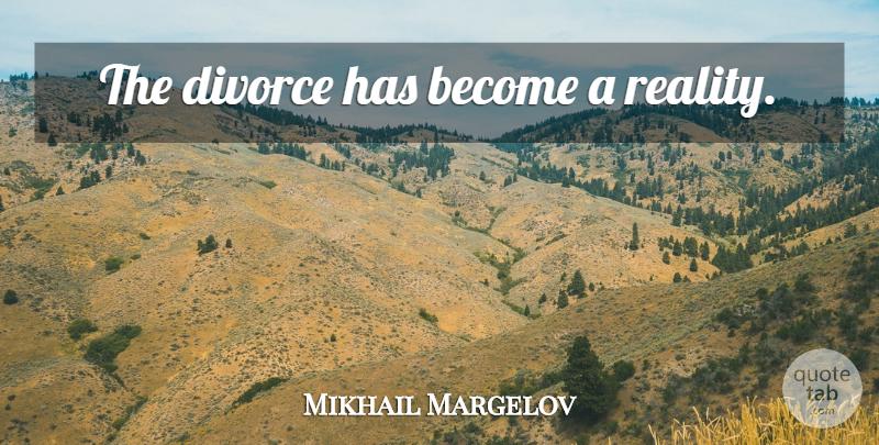 Mikhail Margelov Quote About Divorce, Reality: The Divorce Has Become A...