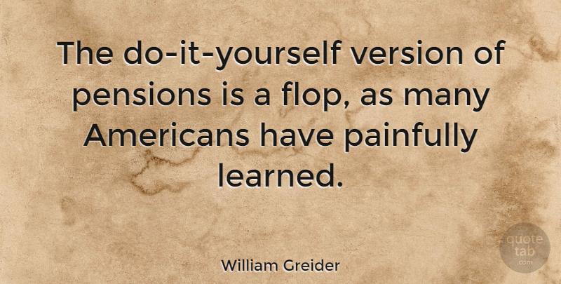 William Greider Quote About Do It Yourself, Pension, Versions: The Do It Yourself Version...