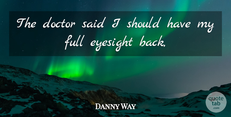 Danny Way Quote About Doctor, Eyesight, Full: The Doctor Said I Should...