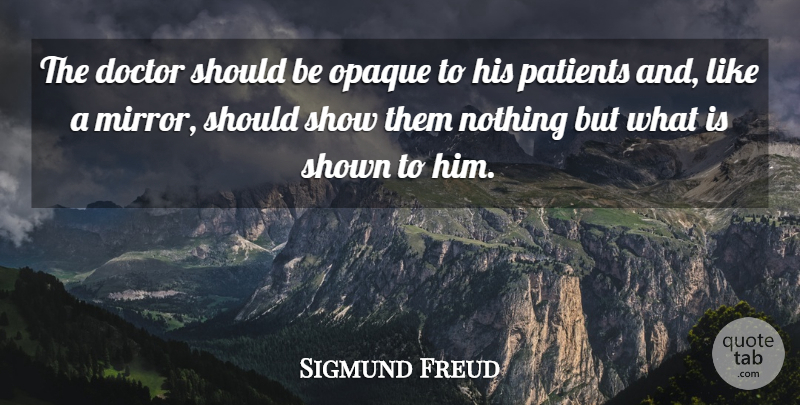 Sigmund Freud Quote About Doctors, Mirrors, Opaque: The Doctor Should Be Opaque...