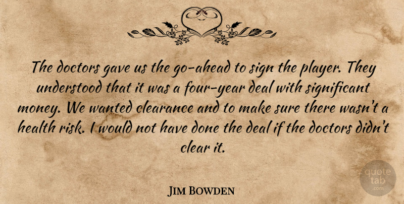 Jim Bowden Quote About Clearance, Deal, Doctors, Gave, Health: The Doctors Gave Us The...