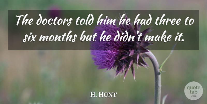 H. Hunt Quote About Doctors, Months, Six, Three: The Doctors Told Him He...
