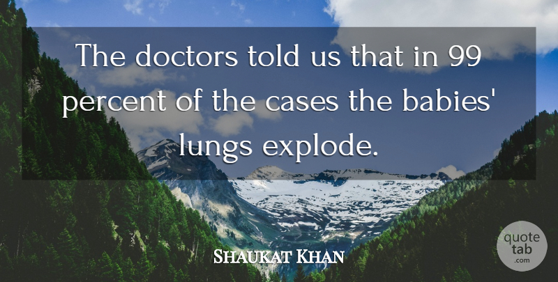 Shaukat Khan Quote About Babies, Cases, Doctors, Lungs, Percent: The Doctors Told Us That...