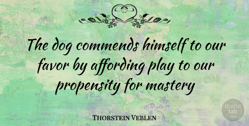 Thorstein Veblen Quote About Dog, Play, Mastery: The Dog Commends Himself To...