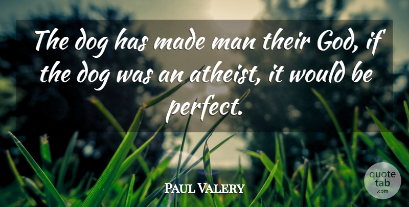 Paul Valery Quote About Dog, Atheist, Men: The Dog Has Made Man...