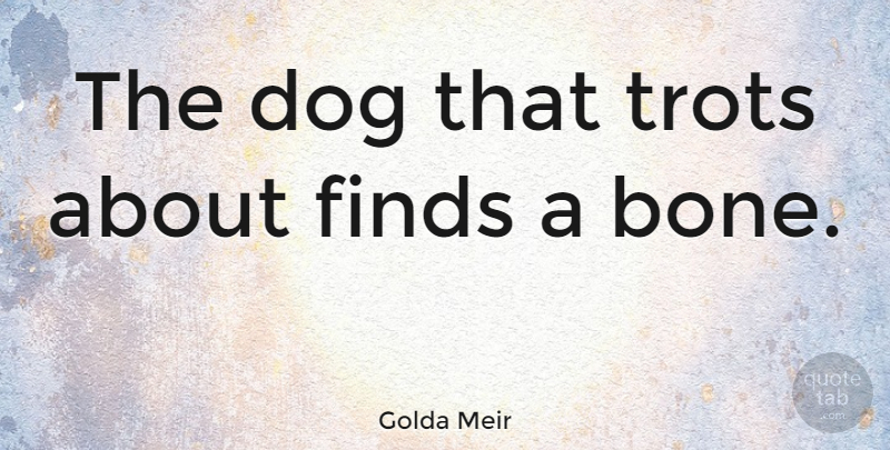 Golda Meir Quote About Dog, Bones: The Dog That Trots About...