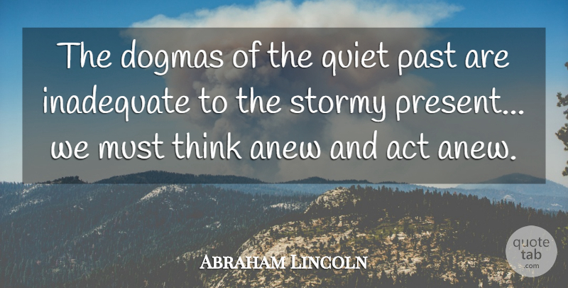 Abraham Lincoln Quote About Act, Anew, Inadequate, Past, Quiet: The Dogmas Of The Quiet...